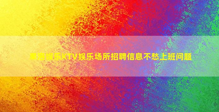 果洛娱乐KTV娱乐场所招聘信息不愁上班问题